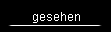 gesehen